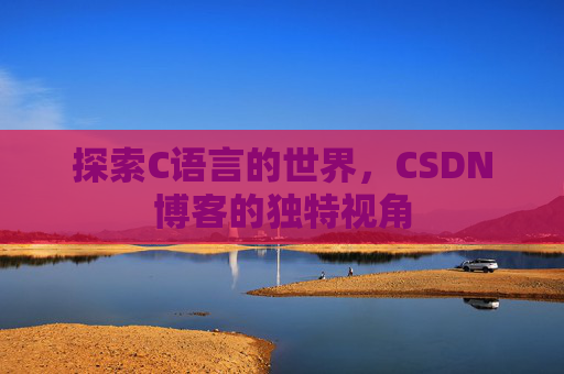 探索C语言的世界,CSDN博客的独特视角 探索C语言的世界,CSDN博客的独特视角
